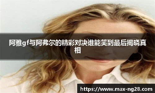 阿雅gf与阿弗尔的精彩对决谁能笑到最后揭晓真相